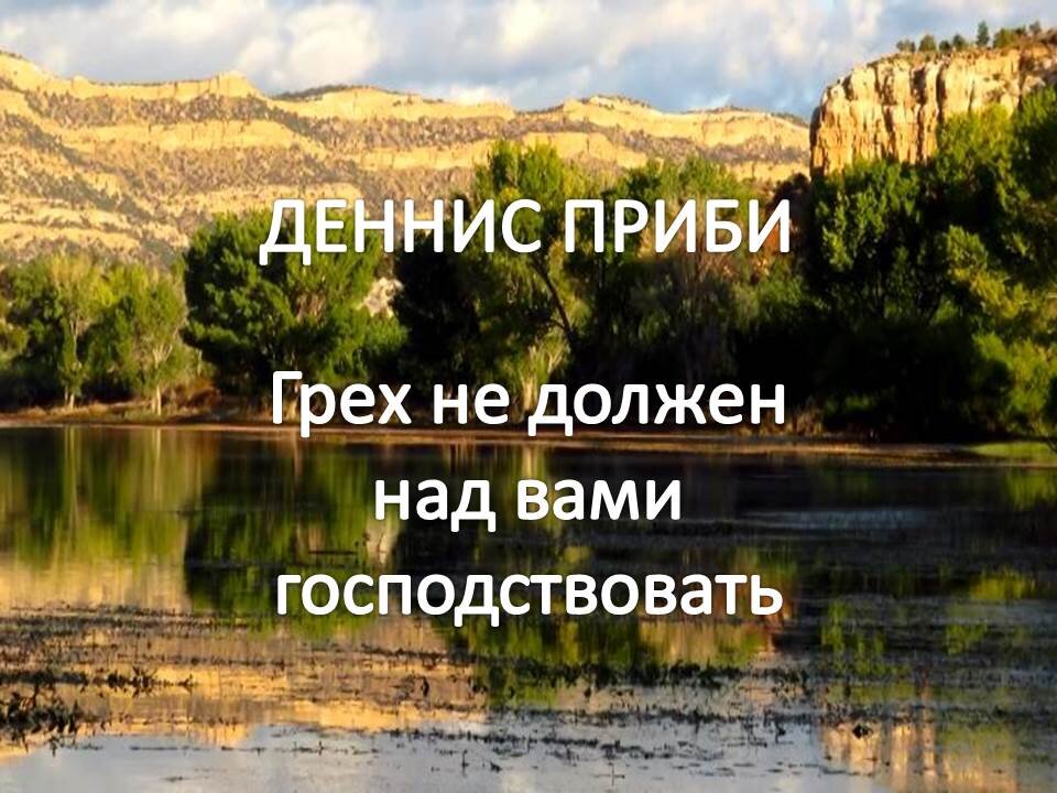 ДЕННИС ПРИБИ: ГРЕХ НЕ ДОЛЖЕН НАД ВАМИ ВЛАСТВОВАТЬ