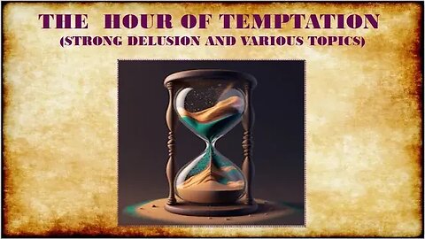 THE HOUR OF TEMPTATION, STRONG DELUSION AND VARIOUS TOPICS