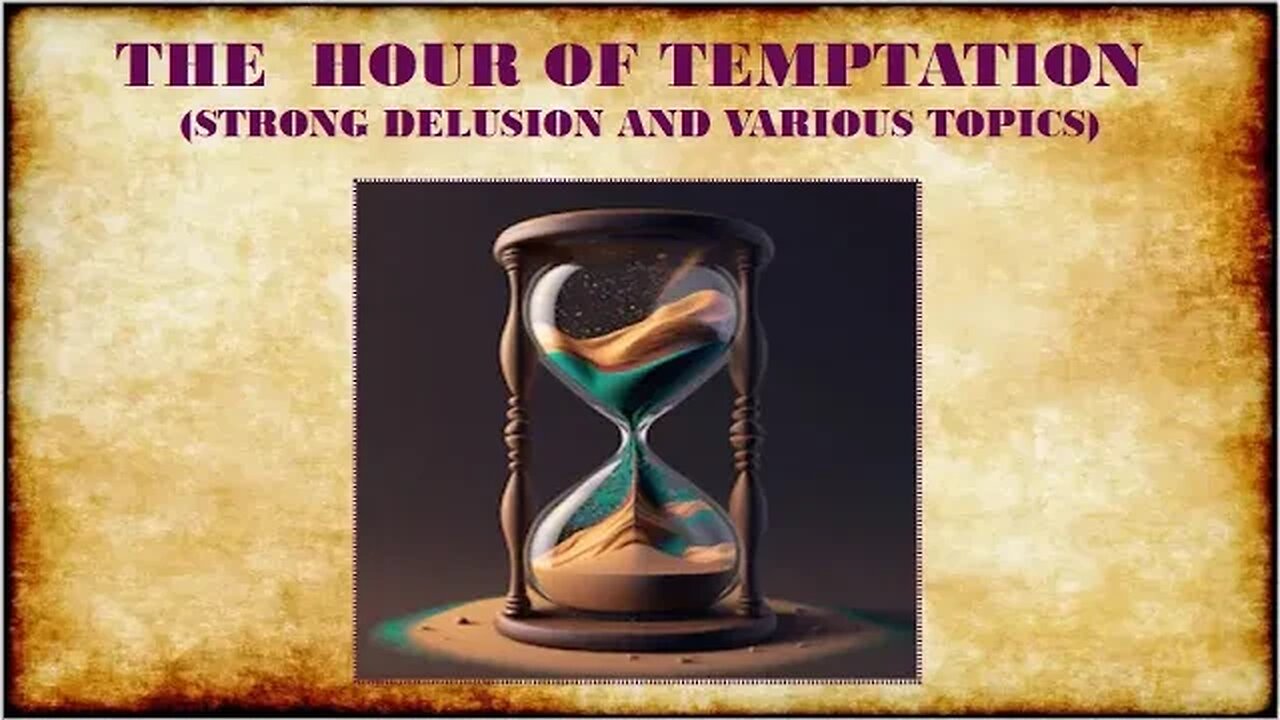 THE HOUR OF TEMPTATION, STRONG DELUSION AND VARIOUS TOPICS