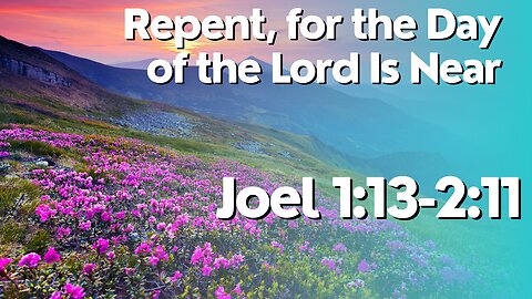 Repent For The Day Of The Lord Is Near / Joel1:13- 2:11