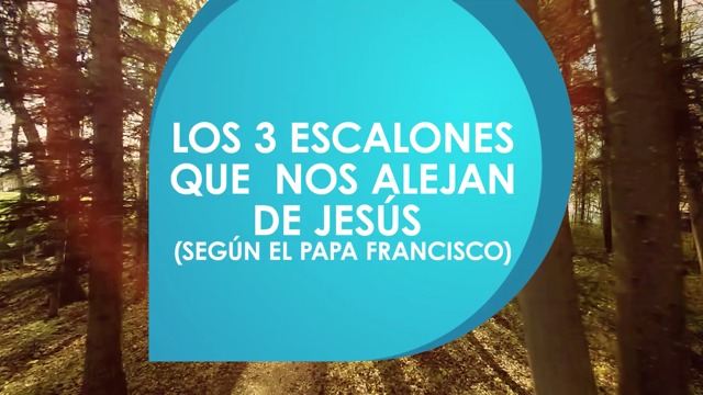 Los 3 escalones que nos alejan de Jesús. (Según el papa Francisco)