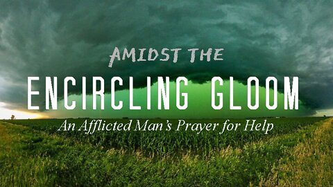 +16 AMIDST THE ENCIRCLING GLOOM: An Afflicted Man's Prayer for Help, Psalm 102