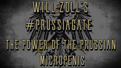 WILL ZOLL'S #PRUSSIAGATE - THE POWER OF THE PRUSSIAN MICROPENIS