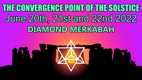 The Convergence Point of the Solstice - June 20th, 21st and 22nd 2022 (Diamond Merkabah)