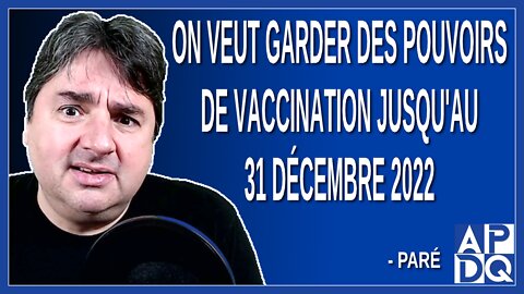 On veut garder des pouvoirs de vaccination jusqu'au 31 décembre 2022. Dit Paré