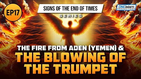 The Fire From Aden (Yemen) & The Blowing Of The Trumpet _ Ep 17 _ Signs of the End of Times Series