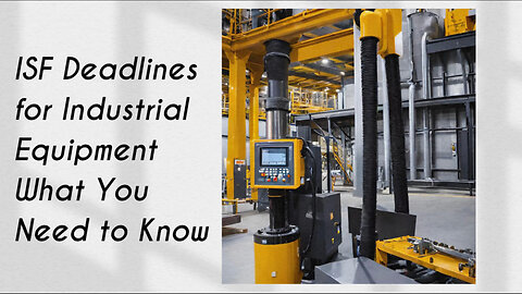 Navigating ISF Deadlines for Industrial Equipment: Expert Insights