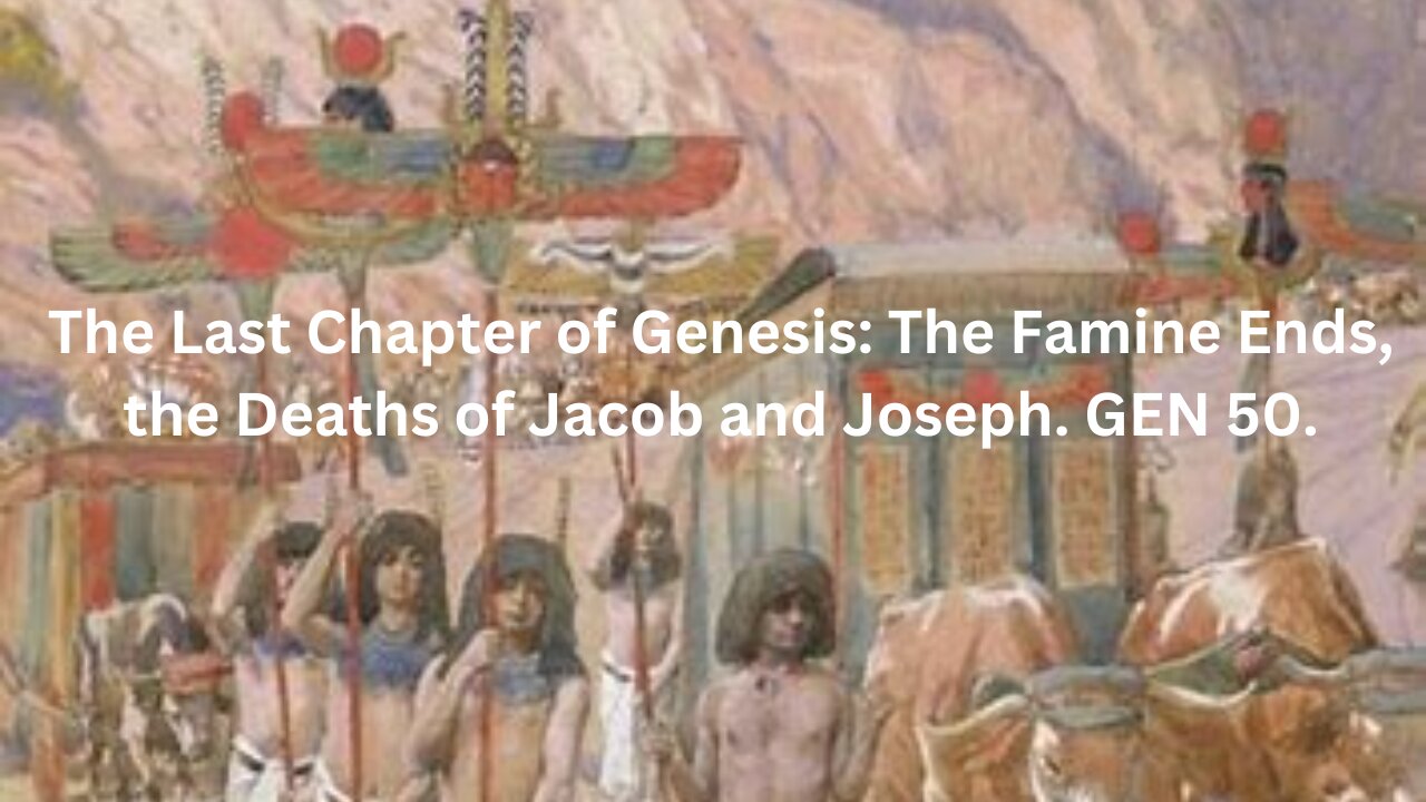 The Last Chapter of Genesis: The Famine Ends, the Deaths of Jacob and Joseph. GEN 50.