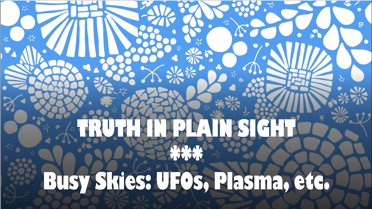 Truth in Plain Sight: Busy Skies, UFOs, Plasma, etc