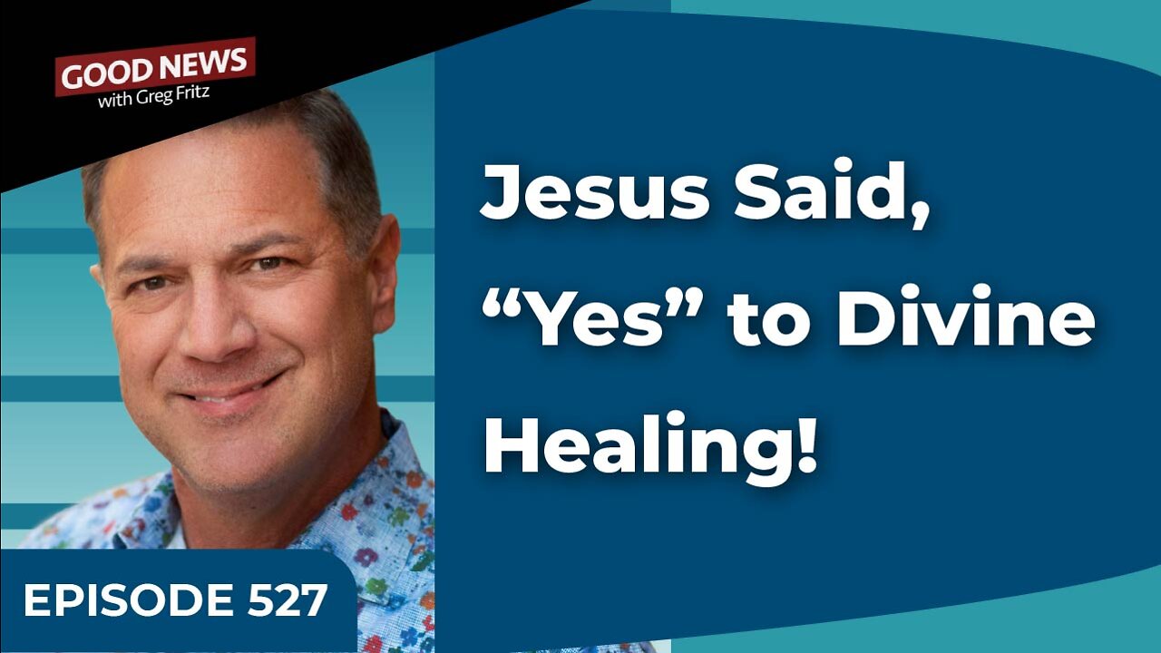 Episode 527: Jesus Said, “Yes” to Divine Healing!