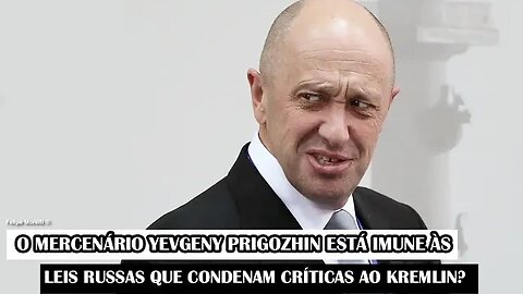 O Mercenário Yevgeny Prigozhin Está Imune Às Leis Russas Que Condenam Críticas Ao Kremlin?