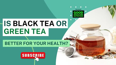 Is Black Tea or Green Tea Better for Your Health.