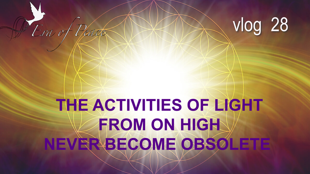 VLOG 28 - THE ACTIVITIES OF LIGHT FROM ON HIGH NEVER BECOME OBSOLETE