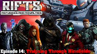 RIFTS Refugees and Royalties Episode 14:Traipsing Through Minefields