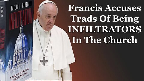 Francis Accuses Trads Of Being INFILTRATORS In The Church