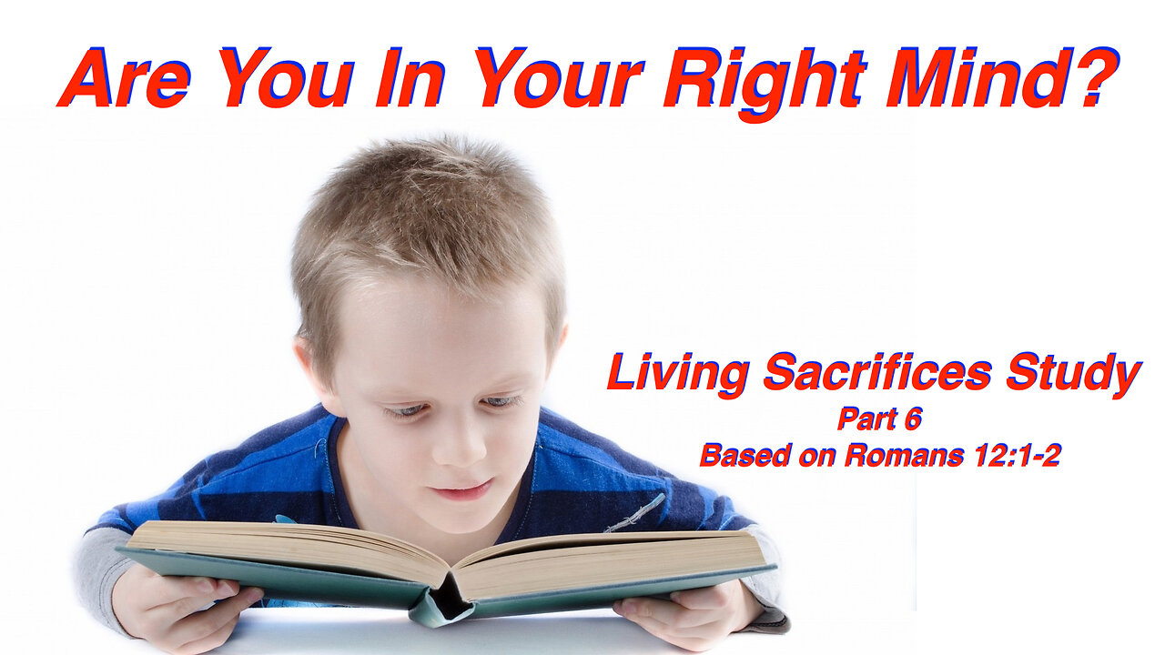 Are You In Your Right Mind? Living Sacrifice Series #6 based on Romans 12:1-2