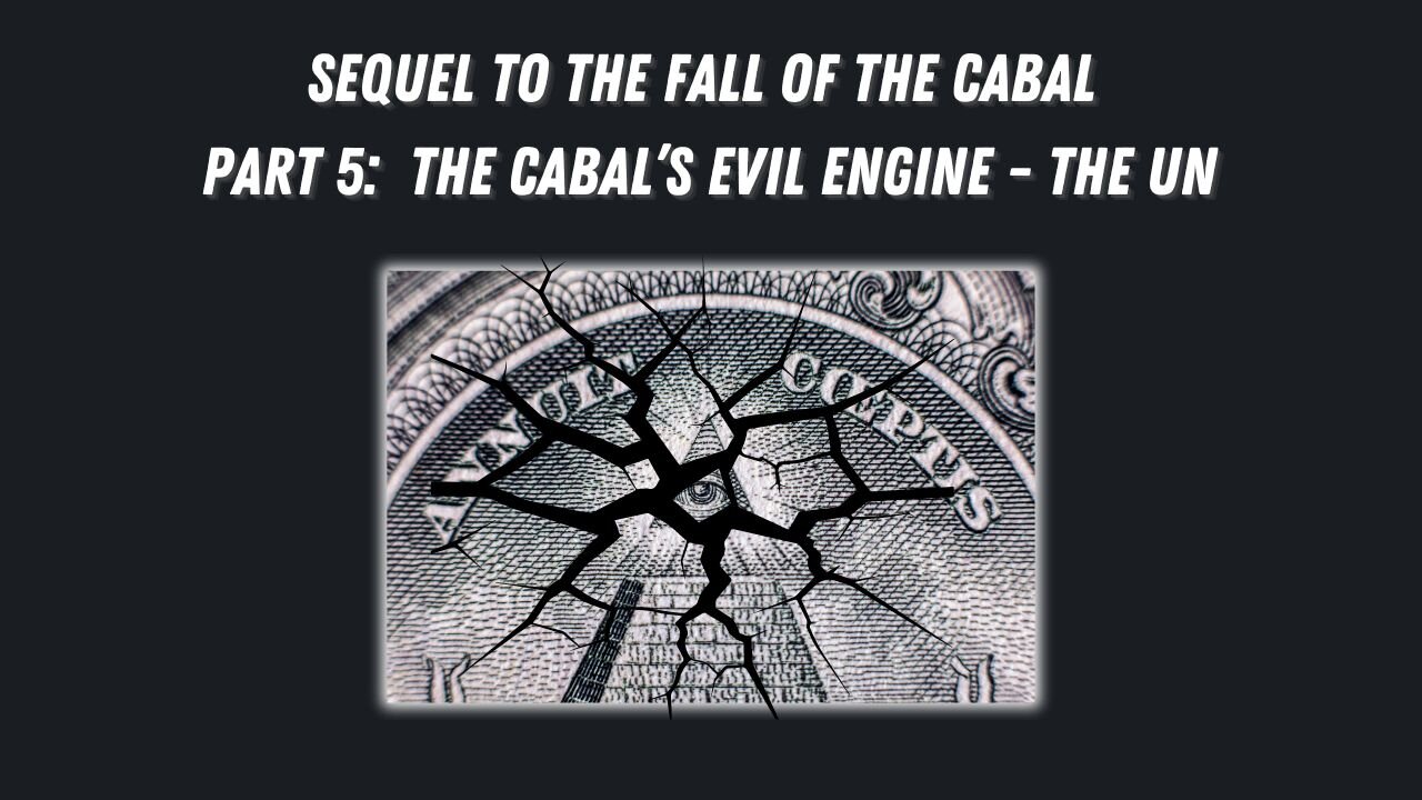 Sequel to the Fall of the Cabal - Part 5: The Cabal’s Evil Engine - The UN