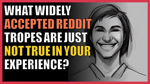What widely accepted reddit tropes are just not true in your experience?