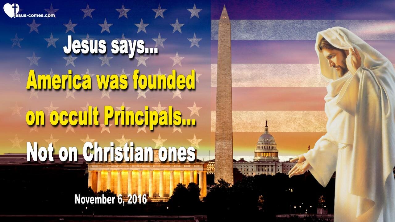 Nov 6, 2016 ❤️ Jesus says... America was founded on occult Principals, not Christian ones