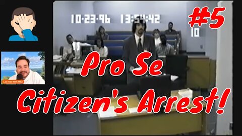 Pro Se Court Fail #5 Citizen's Arrest!