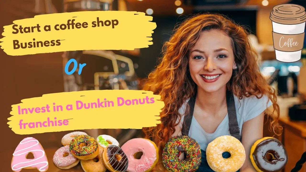 Start a coffee shop Business or invest in a Dunkin Donuts franchise