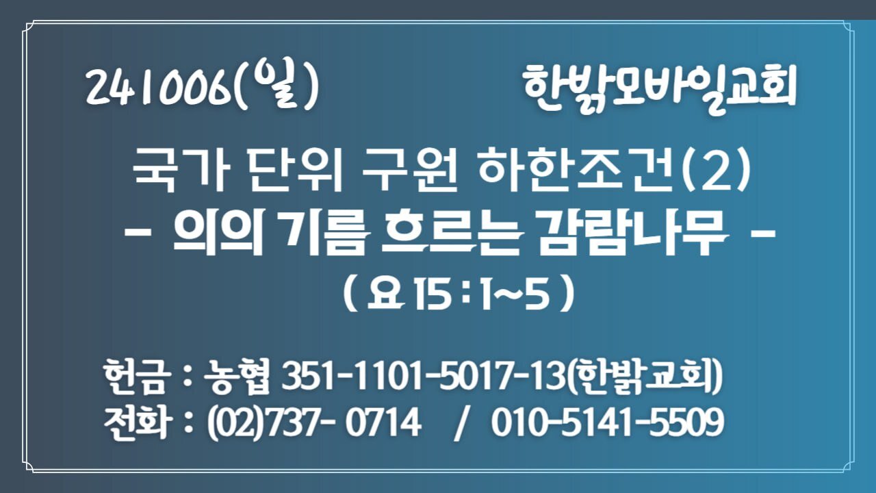 241006(일) 국가 단위 구원 하한조건(2) - 의의 기름 흐르는 감람나무 (요 15 : 1~5) [예배] 한밝모바일교회