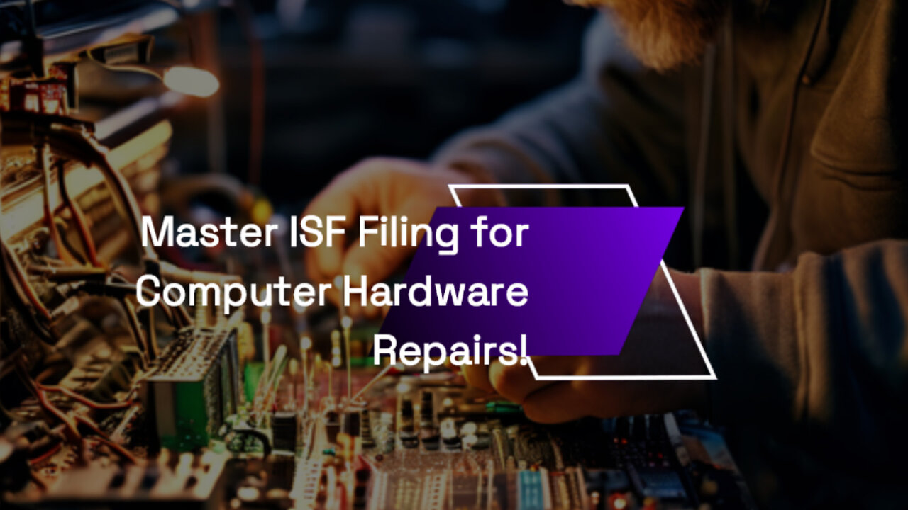 Smooth and Secure: Navigating ISF Filing for Computer Hardware Repairs