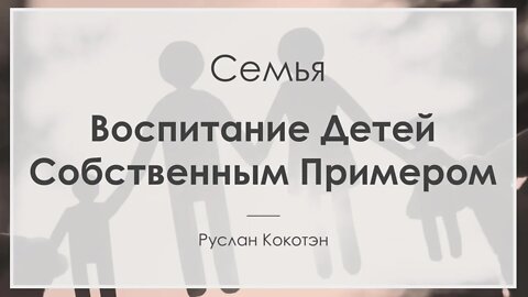 Воспитание детей собственным примером | Руслан Кокотэн