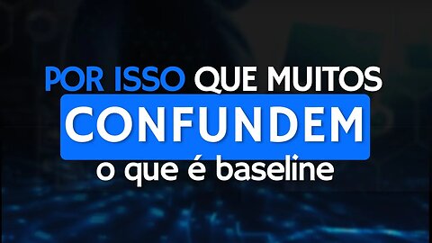 Por isso que muitos confundem o que é baseline