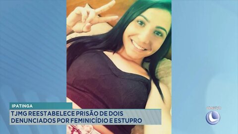 Ipatinga: TJMG reestabelece prisão de 2 Denunciados por Feminicídio e Estupro.