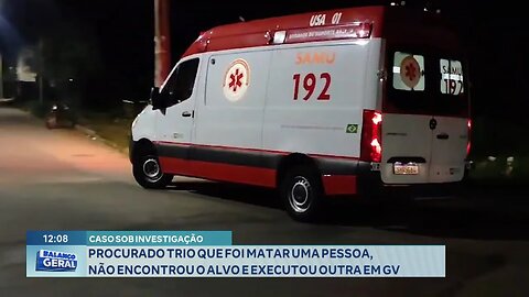 Caso sob Investigação: Trio foi Matar uma Pessoa, não Encontrou o Alvo e Executou outra em GV.