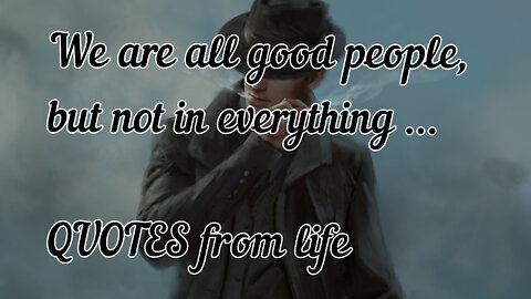 We are all good people, but not in everything ... QUOTES from life