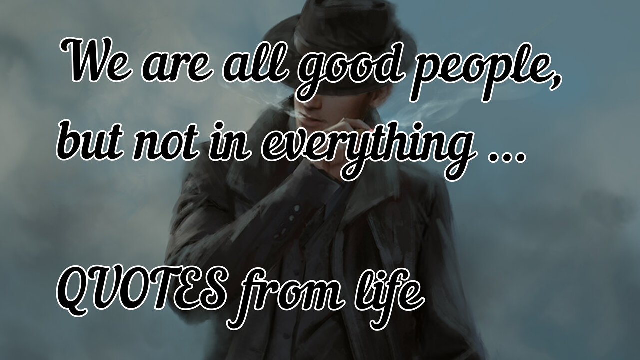 We are all good people, but not in everything ... QUOTES from life