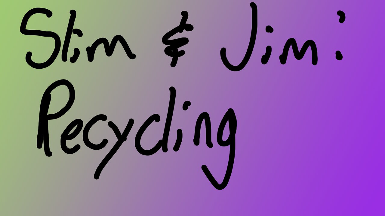 Slim and Jim: Recycling