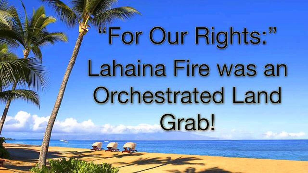 Lahaina Fire Was An Orchestrated Land Grab!