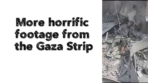 More horrific footage from the Gaza Strip