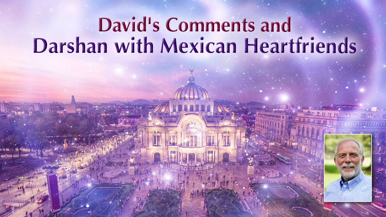 David's Comments and Darshan with Mexican Heartfriends