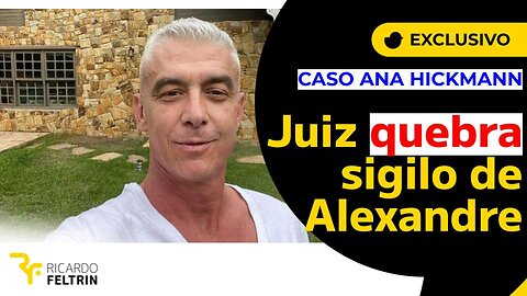 EXCLUSIVO: JUSTIÇA QUEBRA SIGILO DE ALEXANDRE CORRÊA