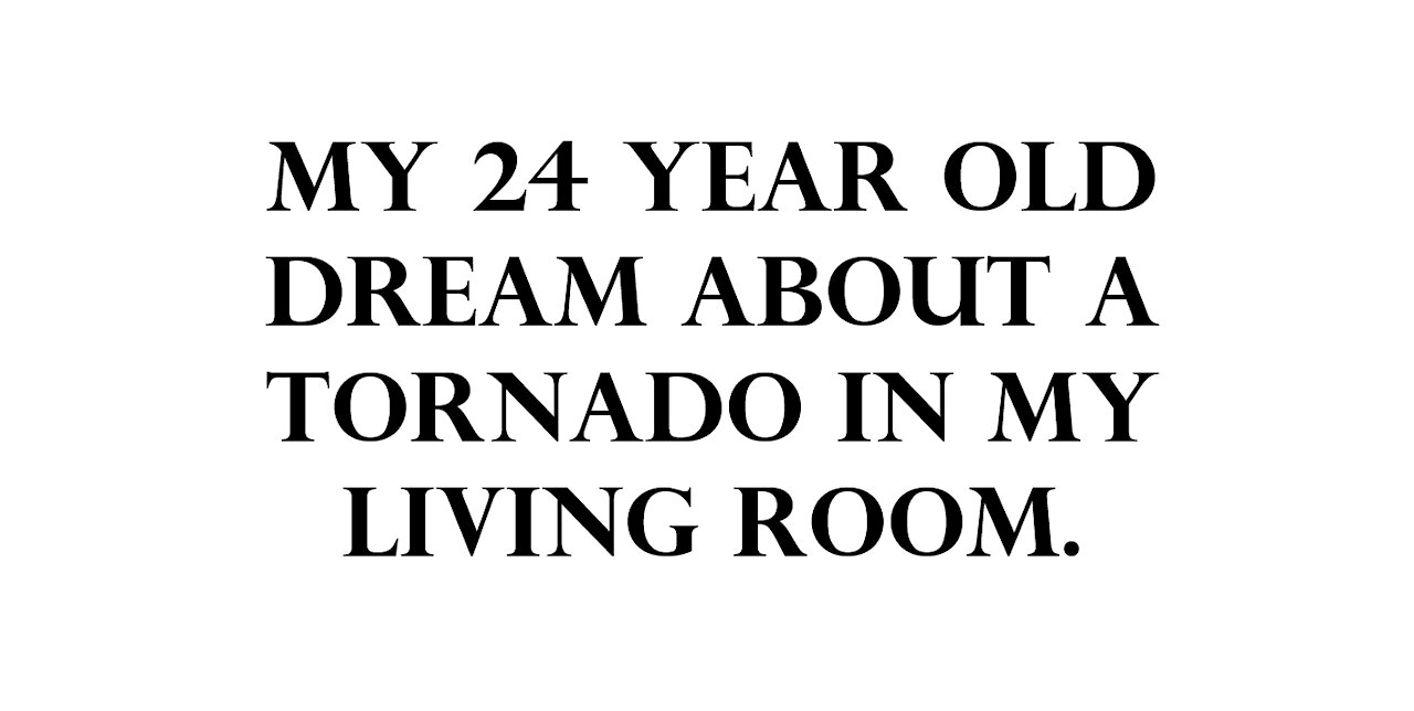 My 24 year old dream about a tornado in my living room.
