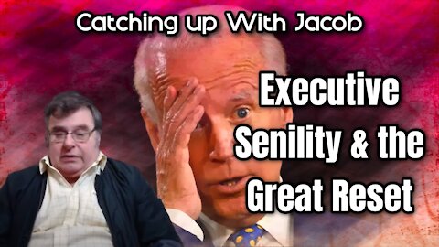 Catching up with Jacob: Executive Senility & the Great Reset - episode 14