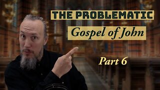 The Problematic Gospel of John - Part 6 - Christopher Enoch