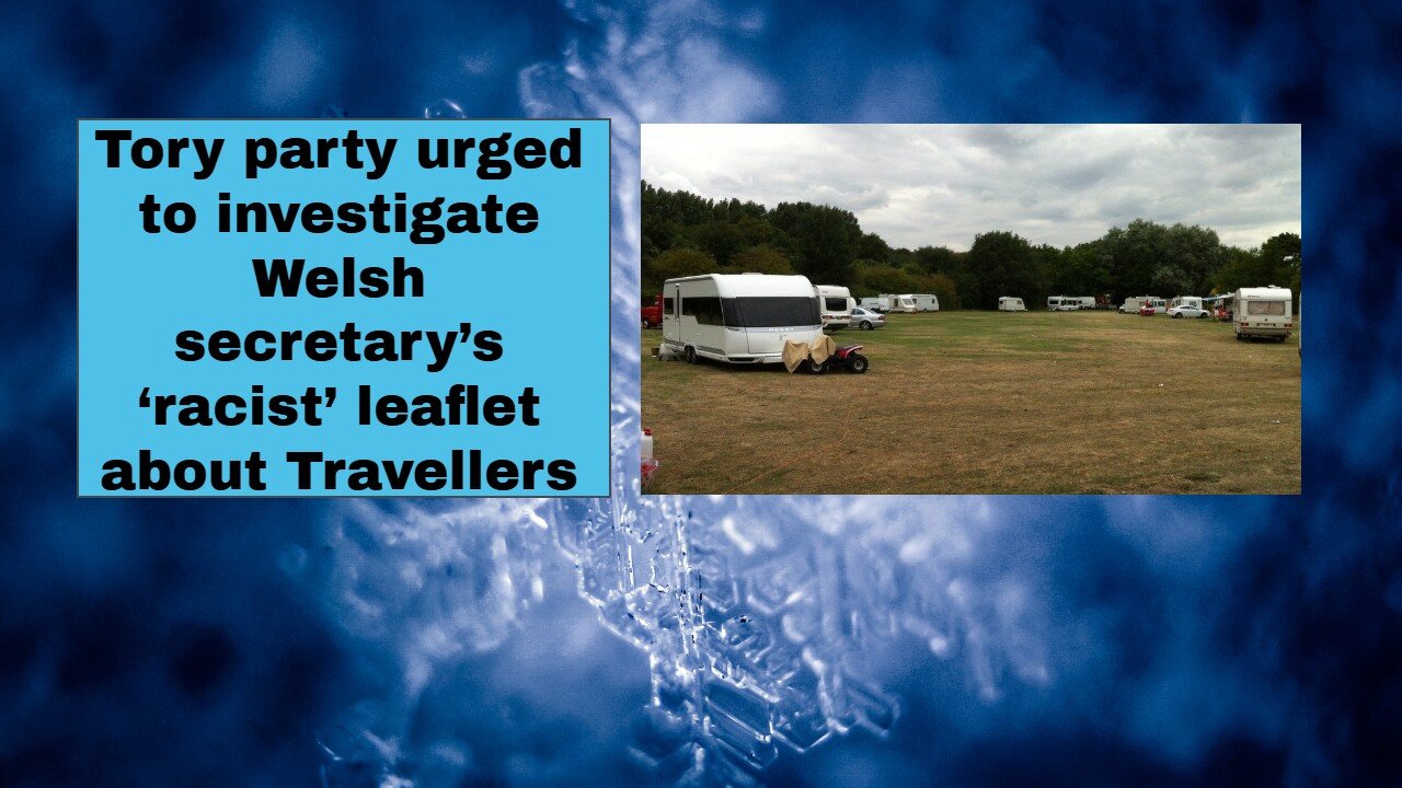 Tory party urged to investigate Welsh secretary’s ‘racist’ leaflet about Travellers