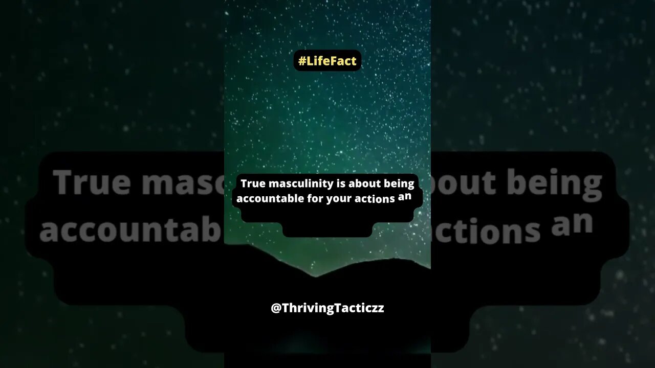 True masculinity is about being accountable for your actions and consequences.
