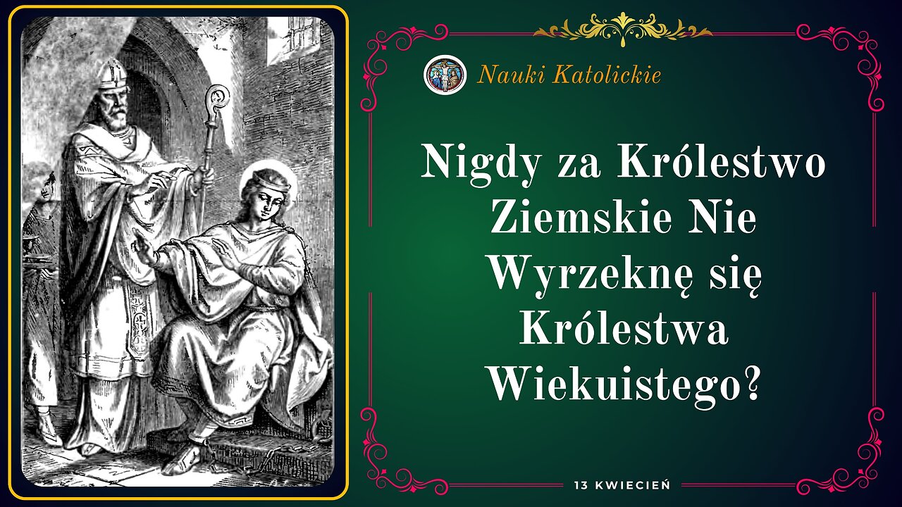 Nigdy za Królestwo Ziemskie Nie Wyrzeknę się Królestwa Wiekuistego? | 13 Kwiecień