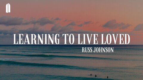 "Learning to Live Loved" | Russ Johnson