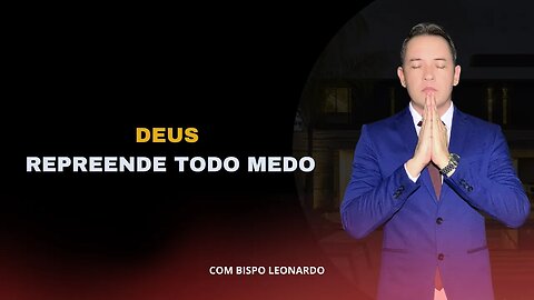 DEUS REPREENDE TODO MEDO - BISPO LEONARDO