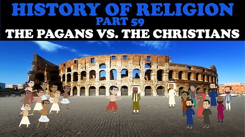 HISTORY OF RELIGION (PART 59): THE PAGANS VS. THE CHRISTIANS