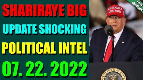 SHARIRAYE BIG UPDATE SHOCKING POLITICAL INTEL OF TODAY'S JULY 22, 2022 - TRUMP NEWS