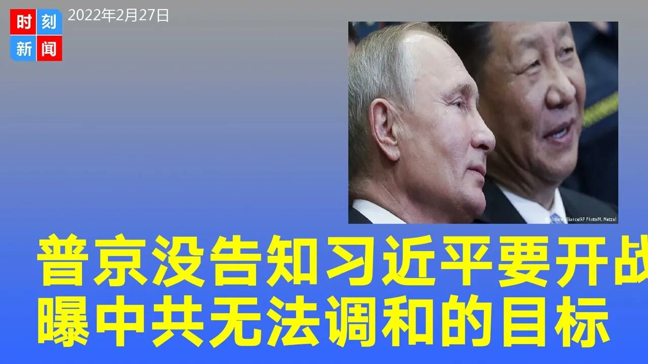 普京根本没告知习近平要开战，中共情报有误？曝中共“无法调和”的三大目标。《时刻新闻》2022年2月27日