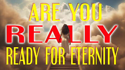 Are You REALLY Ready For Eternity